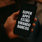 Como super-apps estão virando bancos: o futuro dos serviços financeiros integrados