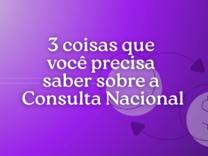 Leia mais sobre o artigo Consulta Nacional: 3 Coisas Que Você Precisa Saber Sobre Nós