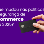 E-commerce: mudanças nas políticas de segurança e como isso impacta compras online