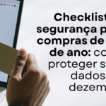 Checklist de segurança para compras de fim de ano: como proteger seus dados em dezembro